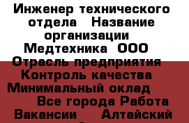 Инженер технического отдела › Название организации ­ Медтехника, ООО › Отрасль предприятия ­ Контроль качества › Минимальный оклад ­ 23 000 - Все города Работа » Вакансии   . Алтайский край,Алейск г.